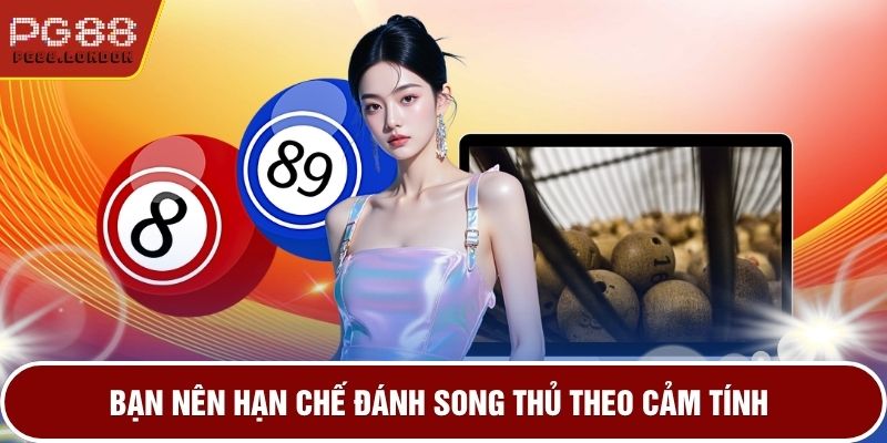 Bạn nên hạn chế đánh song thủ theo cảm tính