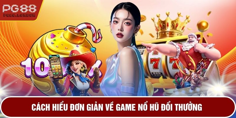 Cách hiểu đơn giản về game nổ hũ đổi thưởng