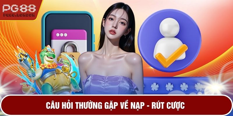 Câu hỏi thường gặp về nạp - rút cược