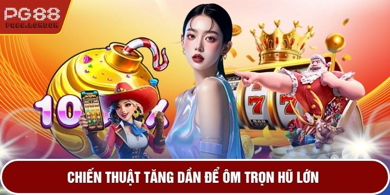 Chiến thuật tăng dần để ôm trọn hũ lớn