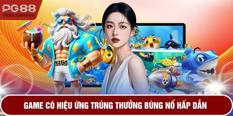 Game có hiệu ứng trúng thưởng bùng nổ hấp dẫn