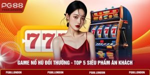 Game Nổ Hủ Đổi Thưởng - Top 5 Siêu Phẩm Ăn Khách