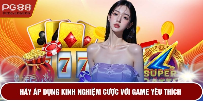 Hãy áp dụng kinh nghiệm cược với game yêu thích