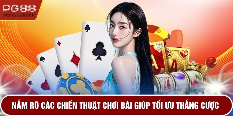 Nắm rõ các chiến thuật chơi bài giúp tối ưu thắng cược