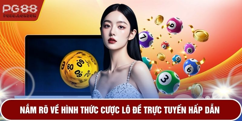 Nắm rõ về hình thức cược lô đề trực tuyến hấp dẫn