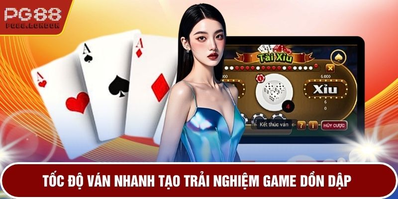 Tốc độ ván nhanh tạo trải nghiệm game dồn dập
