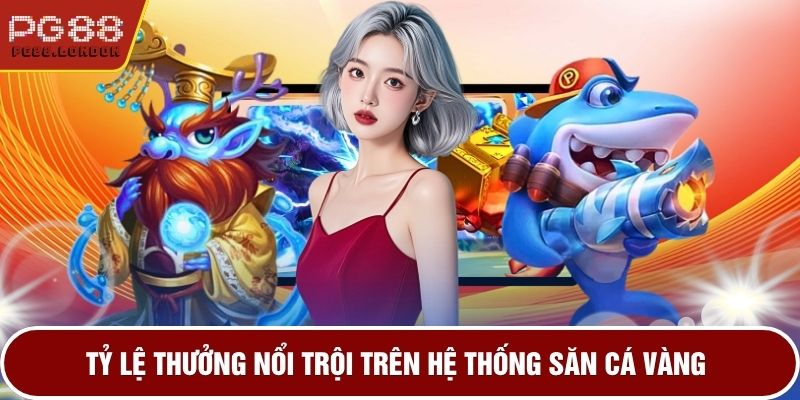 Tỷ lệ thưởng nổi trội trên hệ thống săn cá vàng