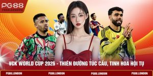 VCK World Cup 2026 - Thiên Đường Túc Cầu, Tinh Hoa Hội Tụ